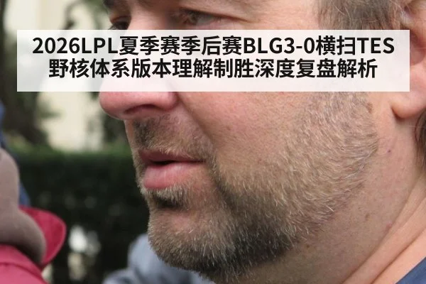 2026LPL夏季赛季后赛BLG3-0横扫TES 野核体系版本理解制胜深度复盘解析