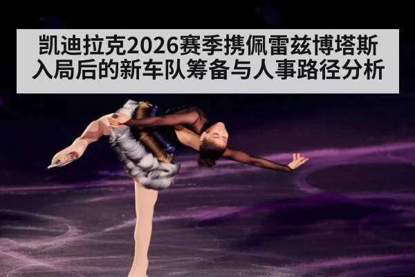 凯迪拉克2026赛季携佩雷兹博塔斯入局后的新车队筹备与人事路径分析